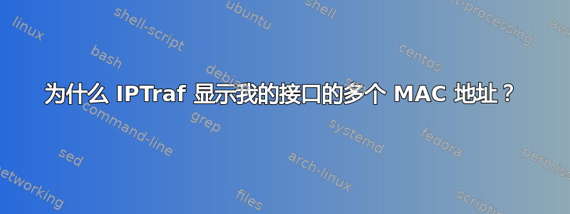 为什么 IPTraf 显示我的接口的多个 MAC 地址？