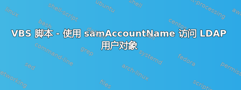 VBS 脚本 - 使用 samAccountName 访问 LDAP 用户对象