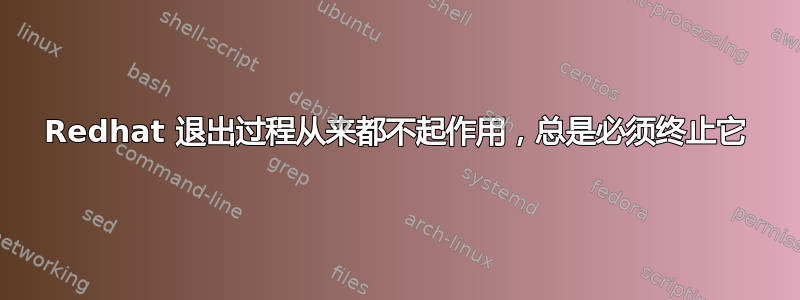 Redhat 退出过程从来都不起作用，总是必须终止它