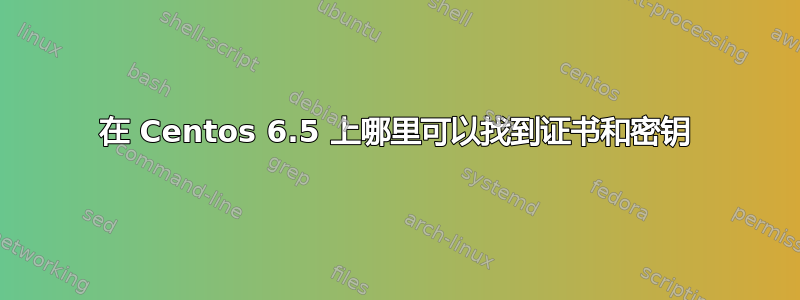 在 Centos 6.5 上哪里可以找到证书和密钥