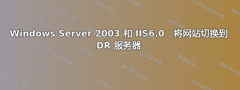 Windows Server 2003 和 IIS6.0：将网站切换到 DR 服务器