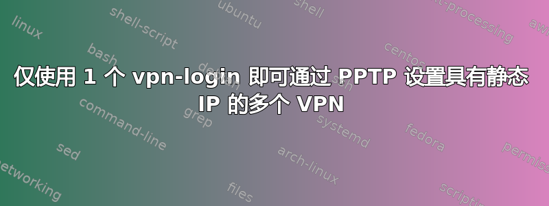 仅使用 1 个 vpn-login 即可通过 PPTP 设置具有静态 IP 的多个 VPN