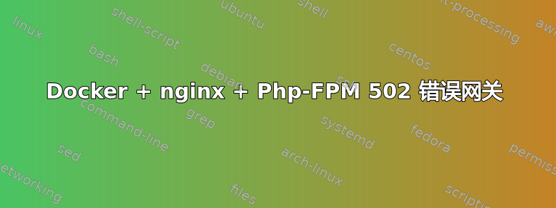 Docker + nginx + Php-FPM 502 错误网关