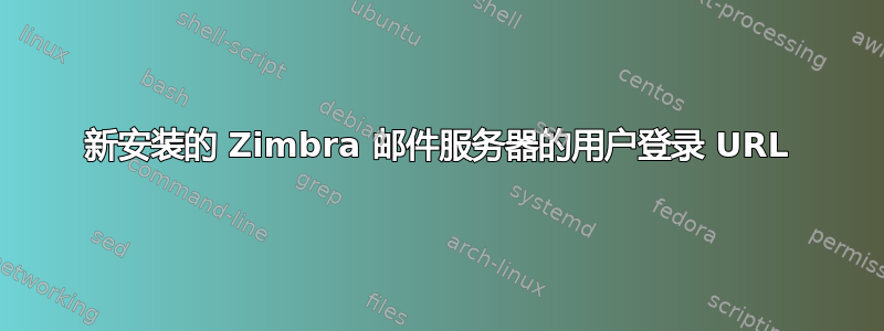 新安装的 Zimbra 邮件服务器的用户登录 URL