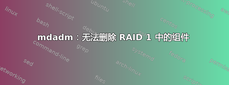 mdadm：无法删除 RAID 1 中的组件