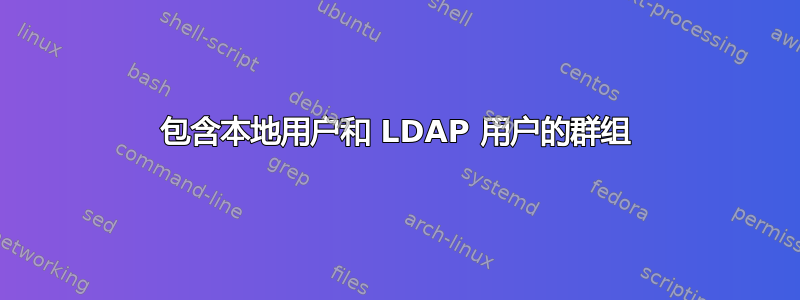 包含本地用户和 LDAP 用户的群组