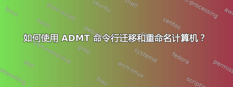 如何使用 ADMT 命令行迁移和重命名计算机？