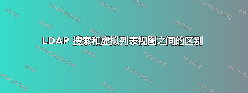 LDAP 搜索和虚拟列表视图之间的区别