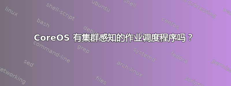 CoreOS 有集群感知的作业调度程序吗？