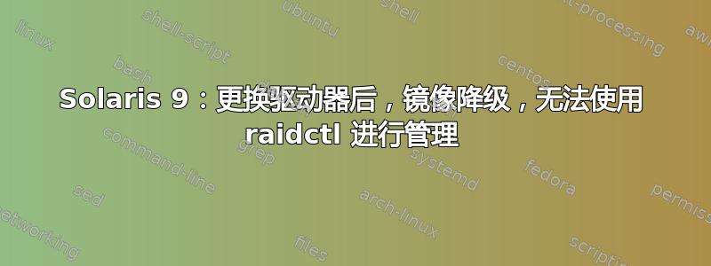 Solaris 9：更换驱动器后，镜像降级，无法使用 raidctl 进行管理