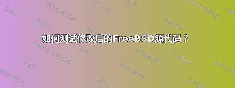 如何测试修改后的FreeBSD源代码？