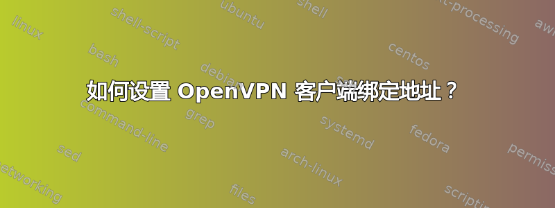 如何设置 OpenVPN 客户端绑定地址？