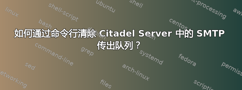 如何通过命令行清除 Citadel Server 中的 SMTP 传出队列？