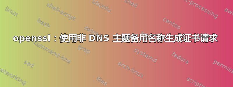 openssl：使用非 DNS 主题备用名称生成证书请求