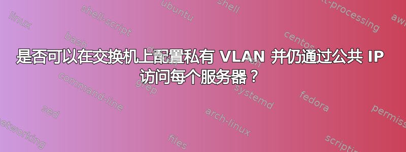 是否可以在交换机上配置私有 VLAN 并仍通过公共 IP 访问每个服务器？