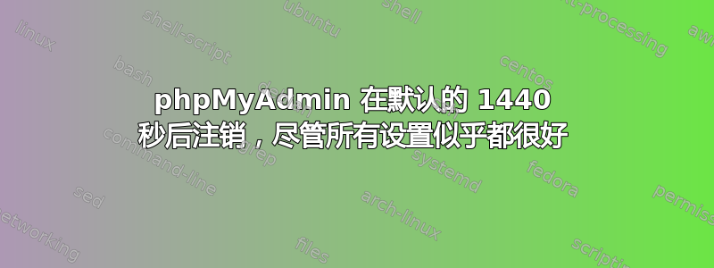 phpMyAdmin 在默认的 1440 秒后注销，尽管所有设置似乎都很好