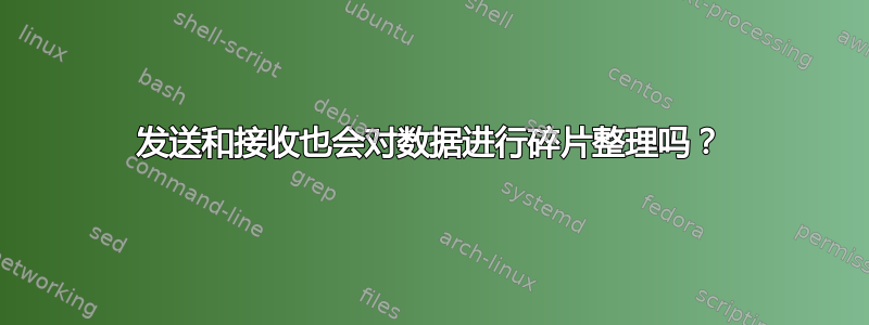 发送和接收也会对数据进行碎片整理吗？