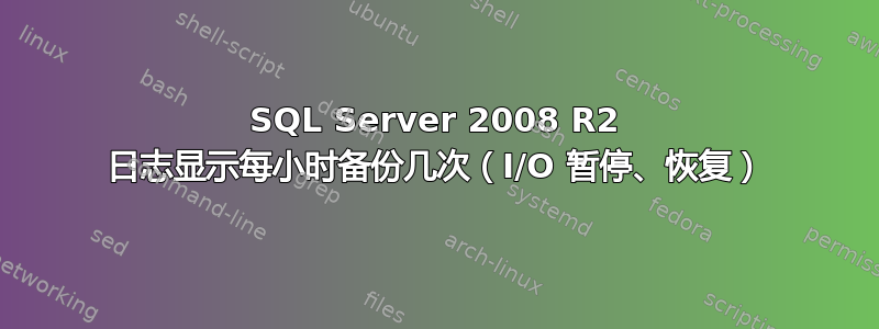 SQL Server 2008 R2 日志显示每小时备份几次（I/O 暂停、恢复）