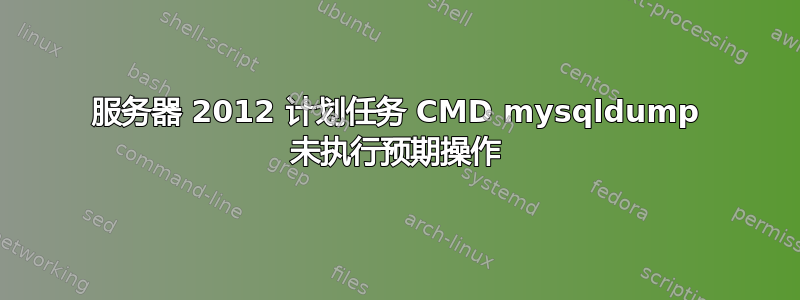 服务器 2012 计划任务 CMD mysqldump 未执行预期操作