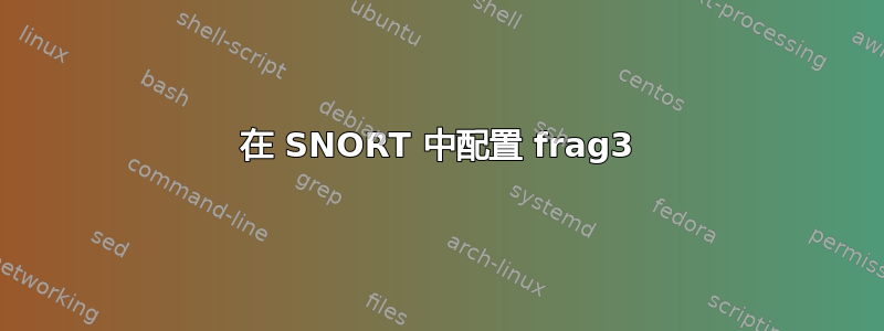 在 SNORT 中配置 frag3