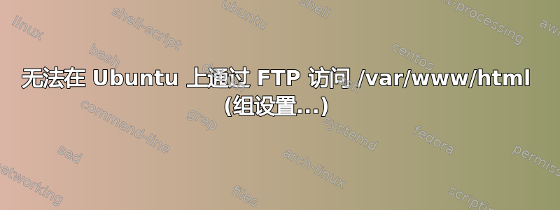 无法在 Ubuntu 上通过 FTP 访问 /var/www/html (组设置...)