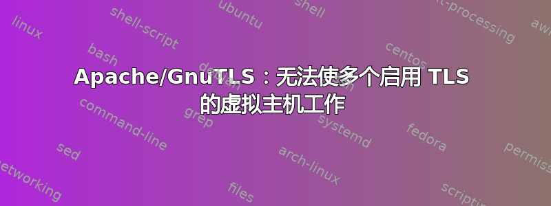 Apache/GnuTLS：无法使多个启用 TLS 的虚拟主机工作