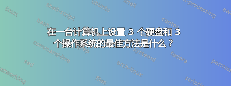 在一台计算机上设置 3 个硬盘和 3 个操作系统的最佳方法是什么？