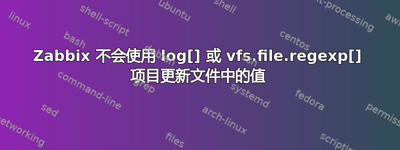 Zabbix 不会使用 log[] 或 vfs.file.regexp[] 项目更新文件中的值