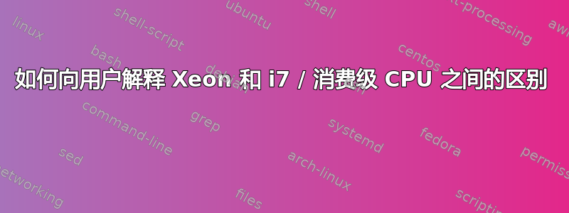 如何向用户解释 Xeon 和 i7 / 消费级 CPU 之间的区别 