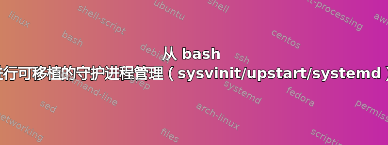 从 bash 进行可移植的守护进程管理（sysvinit/upstart/systemd）