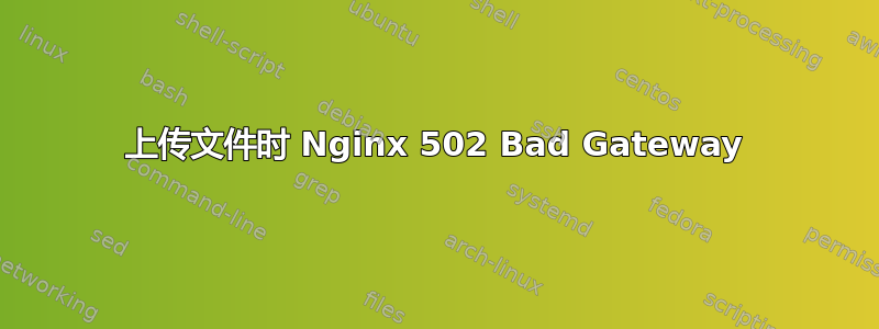 上传文件时 Nginx 502 Bad Gateway