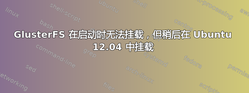 GlusterFS 在启动时无法挂载，但稍后在 Ubuntu 12.04 中挂载