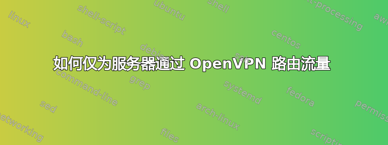 如何仅为服务器通过 OpenVPN 路由流量