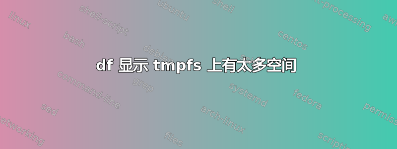 df 显示 tmpfs 上有太多空间