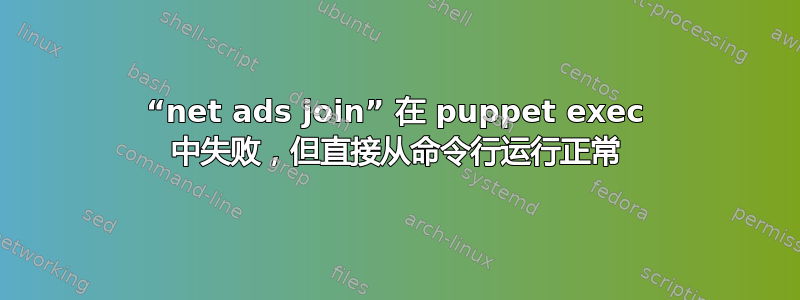 “net ads join” 在 puppet exec 中失败，但直接从命令行运行正常