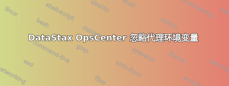 DataStax OpsCenter 忽略代理环境变量