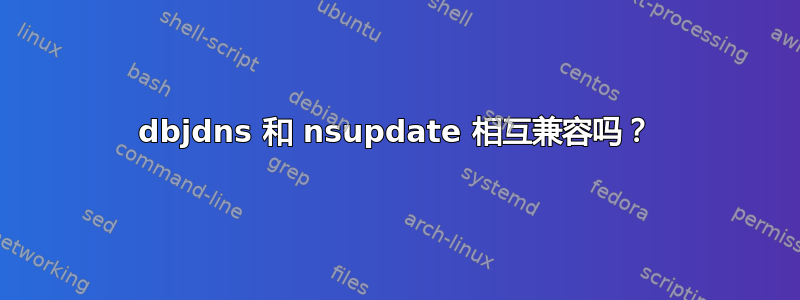 dbjdns 和 nsupdate 相互兼容吗？