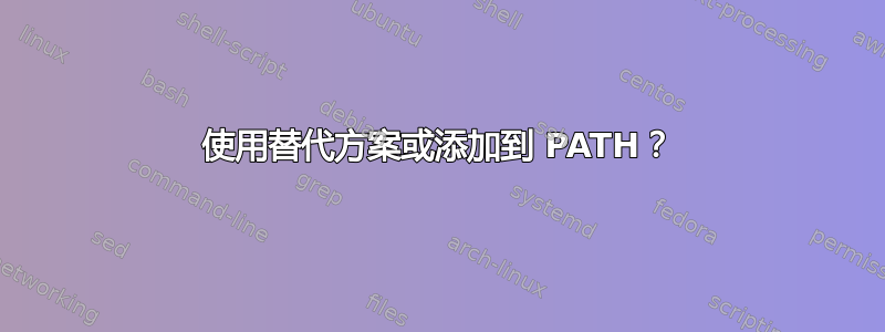 使用替代方案或添加到 PATH？