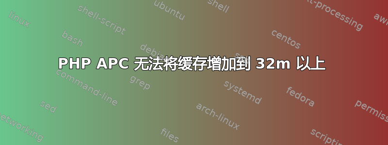 PHP APC 无法将缓存增加到 32m 以上