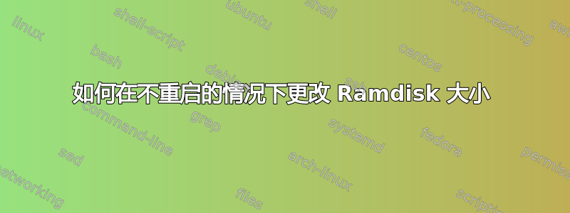 如何在不重启的情况下更改 Ramdisk 大小