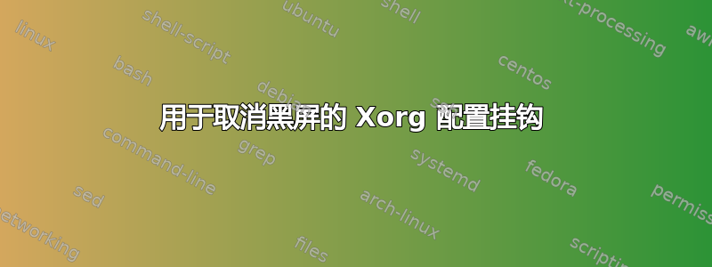 用于取消黑屏的 Xorg 配置挂钩