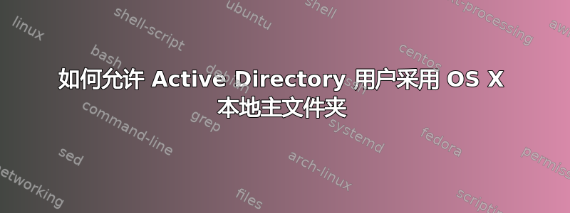 如何允许 Active Directory 用户采用 OS X 本地主文件夹