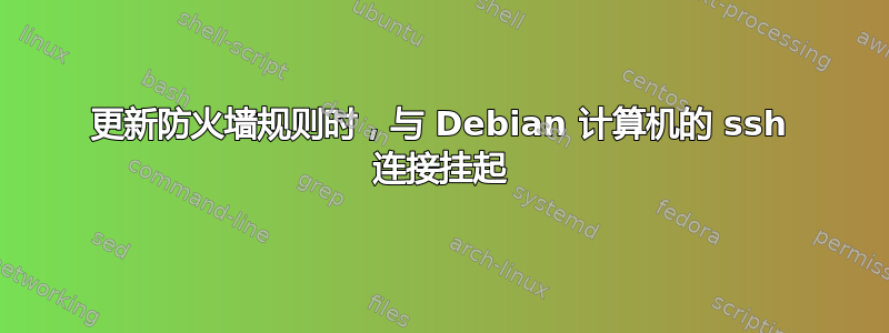 更新防火墙规则时，与 Debian 计算机的 ssh 连接挂起