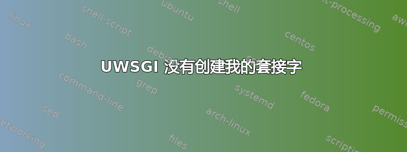 UWSGI 没有创建我的套接字