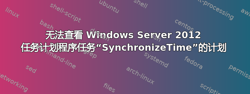 无法查看 Windows Server 2012 任务计划程序任务“SynchronizeTime”的计划