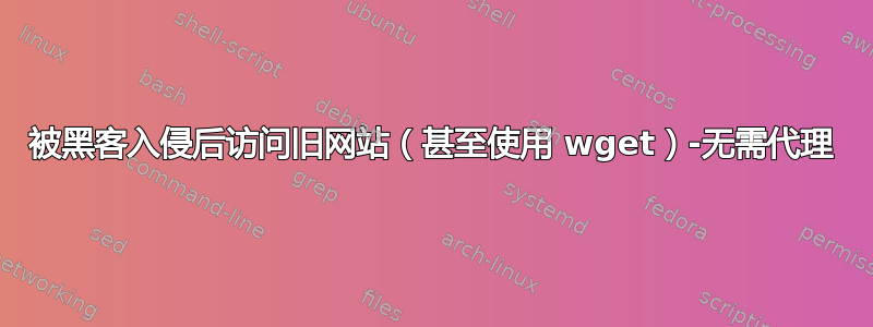 被黑客入侵后访问旧网站（甚至使用 wget）-无需代理