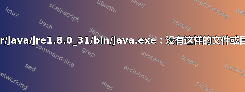 /usr/java/jre1.8.0_31/bin/java.exe：没有这样的文件或目录