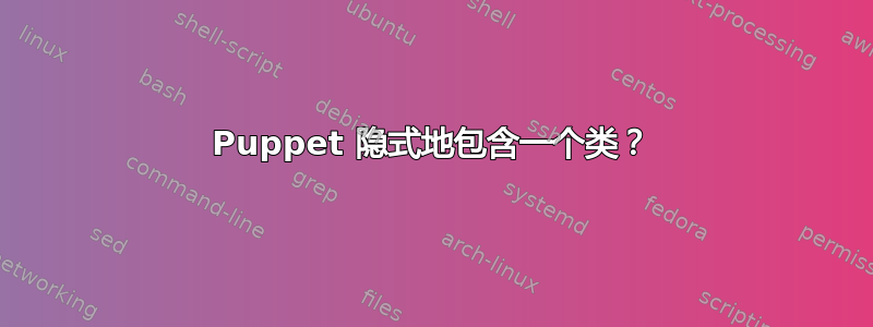 Puppet 隐式地​​包含一个类？