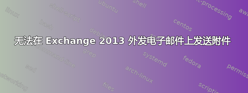 无法在 Exchange 2013 外发电子邮件上发送附件