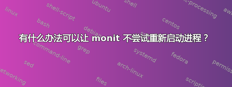 有什么办法可以让 monit 不尝试重新启动进程？